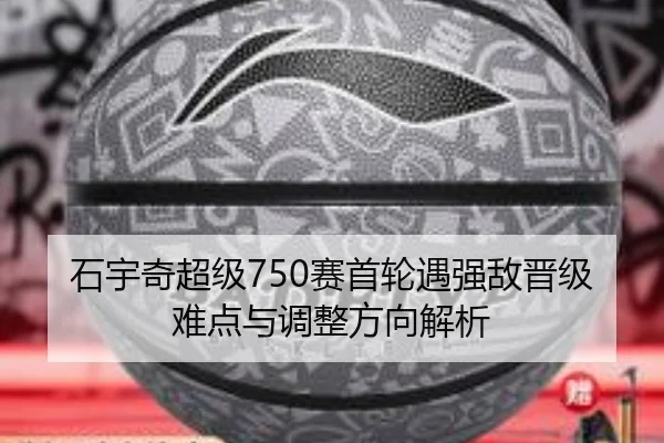石宇奇超级750赛首轮遇强敌晋级难点与调整方向解析